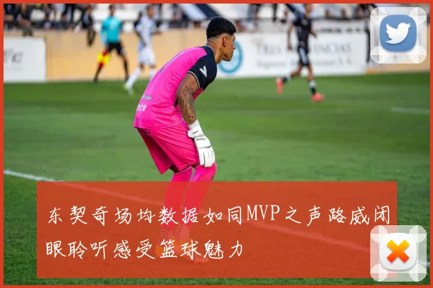 东契奇场均数据如同MVP之声路威闭眼聆听感受篮球魅力
