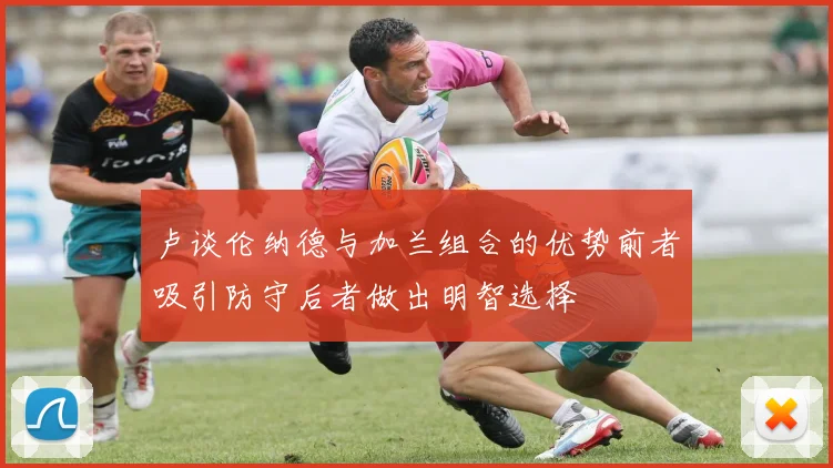 卢谈伦纳德与加兰组合的优势前者吸引防守后者做出明智选择