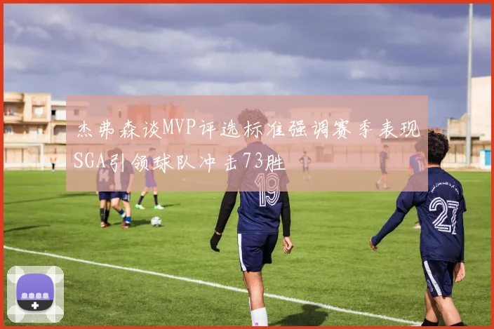 杰弗森谈MVP评选标准强调赛季表现SGA引领球队冲击73胜