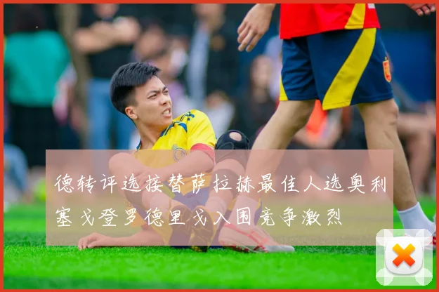 德转评选接替萨拉赫最佳人选奥利塞戈登罗德里戈入围竞争激烈