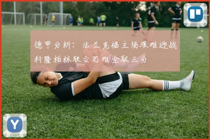德甲分析：法兰克福主场艰难迎战科隆柏林联合恐难全取三分