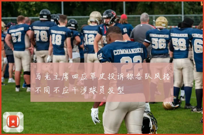 马竞主席回应草皮投诉称各队风格不同不应干涉球员发型