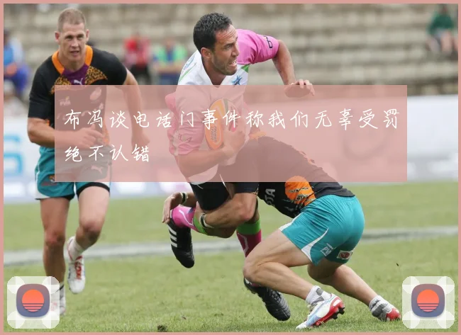 布冯谈电话门事件称我们无辜受罚绝不认错