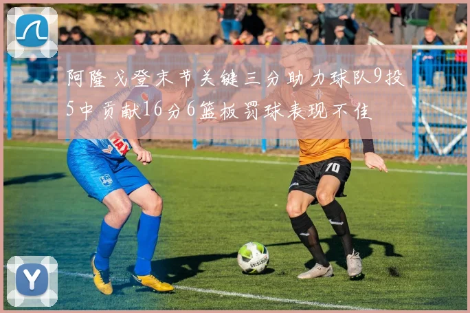 阿隆戈登末节关键三分助力球队9投5中贡献16分6篮板罚球表现不佳